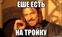 еше есть на тройку