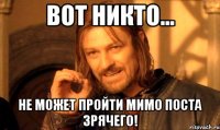 вот никто... не может пройти мимо поста зрячего!