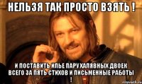 нельзя так просто взять ! и поставить илье пару халявных двоек всего за пять стихов и письменные работы !