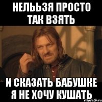 нелььзя просто так взять и сказать бабушке я не хочу кушать