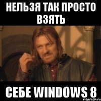 нельзя так просто взять себе windows 8