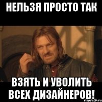 нельзя просто так взять и уволить всех дизайнеров!