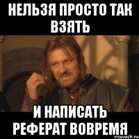 нельзя просто так взять и написать реферат вовремя