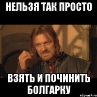 нельзя так просто взять и починить болгарку