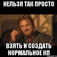 нельзя так просто взять и создать нормальное кп