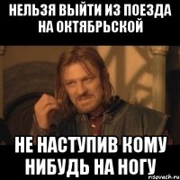 нельзя выйти из поезда на октябрьской не наступив кому нибудь на ногу