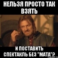 нельзя просто так взять и поставить спектакль без "мата"?