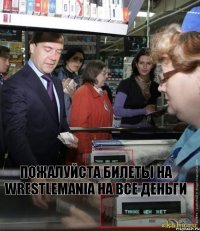 пожалуйста билеты на Wrestlemania на все деньги