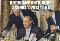 Вот номер вити, ждет звонка с 2013 года