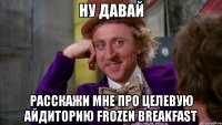 ну давай расскажи мне про целевую айдиторию frozen breakfast