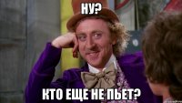 ну? кто еще не пьет?