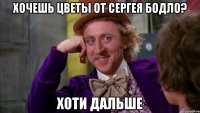 хочешь цветы от сергея бодло? хоти дальше