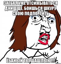 заебал уже отсижываться днищще, боишься шкуру свою подпортить ёбаный ты шашлык !!!