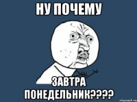 ну почему завтра понедельник???