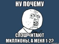 ну почему слэш читают миллионы, а меня 1-2?