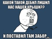 какой такой дебил лишил нас нашей крыши?? и поставил там забор...