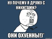 ну почему я дружу с никитами? они охуенны!)*