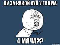 ну за какой хуй у гнома 4 мяча??