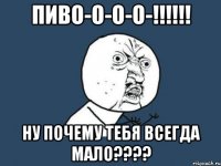 пиво-о-о-о-!!! ну почему тебя всегда мало???