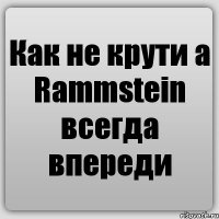 Как не крути а Rammstein всегда впереди