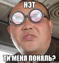 нэт ти меня поняль?