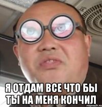  я отдам все что бы ты на меня кончил