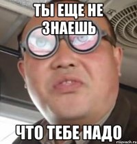 ты еще не знаешь что тебе надо