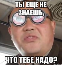 ты еще не знаешь, что тебе надо?