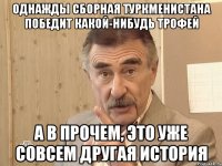 однажды сборная туркменистана победит какой-нибудь трофей а в прочем, это уже совсем другая история