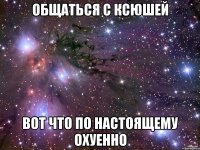 общаться с ксюшей вот что по настоящему охуенно