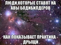 люди,которые ставят на авы бодибилдеров как показывает практика - дрыщи