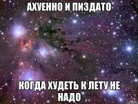 ахуенно и пиздато когда худеть к лету не надо