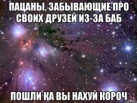 пацаны, забывающие про своих друзей из-за баб пошли ка вы нахуй короч