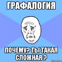 графалогия почему? ты такая сложная ?