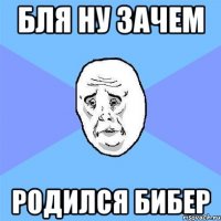 бля ну зачем родился бибер