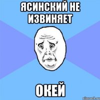 ясинский не извиняет окей