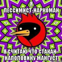 я пессимист-наркоман я считаю что стакан - наполовину мангуст