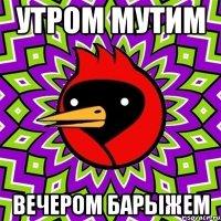 утром мутим вечером барыжем