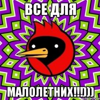 все для малолетних!!!)))