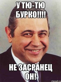 у тю-тю бурко!!! не засранец он!