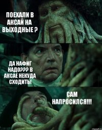 ПОЕХАЛИ В АКСАЙ НА ВЫХОДНЫЕ ? ДА НАФИГ НАДО??? В АКСАЕ НЕКУДА СХОДИТЬ! САМ НАПРОСИЛСЯ!!!