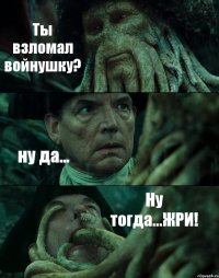 Ты взломал войнушку? ну да... Ну тогда...ЖРИ!