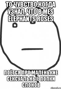 то чувство,когда узнал, что в mes éléphants roses поётся про маленькие сексуальные попки слонов