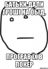 батьки дали гроші на обід, програв їх в покер