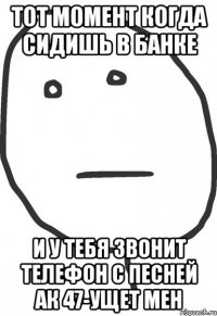 тот момент когда сидишь в банке и у тебя звонит телефон с песней ак 47-ущет мен