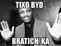 tixo byd` bratich`ka