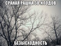 сраная рашка 30-х годов безысходность