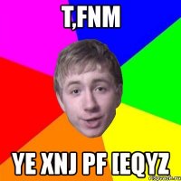 t,fnm ye xnj pf [eqyz