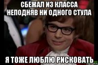 сбежал из класса неподняв ни одного стула я тоже люблю рисковать