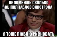 не помнишь сколько выпил таблов винстрола я тоже люблю рисковать